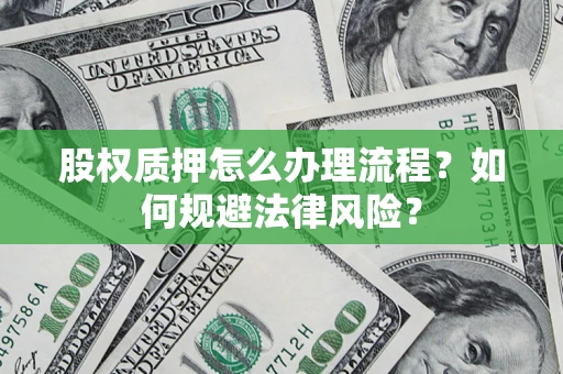 武汉股权质押怎么办理流程？如何规避法律风险？