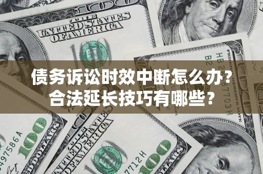 武汉债务诉讼时效中断怎么办？合法延长技巧有哪些？