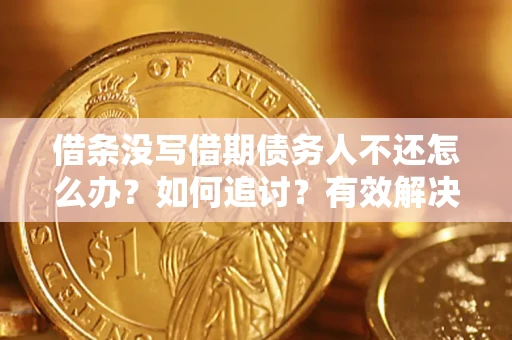 武汉借条没写借期债务人不还怎么办？如何追讨？有效解决方案！