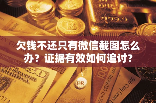 武汉欠钱不还只有微信截图怎么办？证据有效如何追讨？