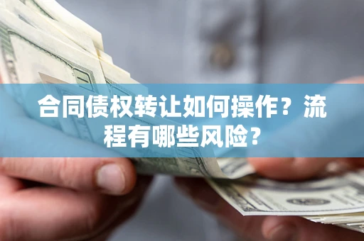 武汉合同债权转让如何操作？流程有哪些风险？