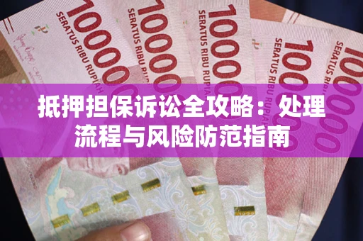 武汉抵押担保诉讼全攻略：处理流程与风险防范指南