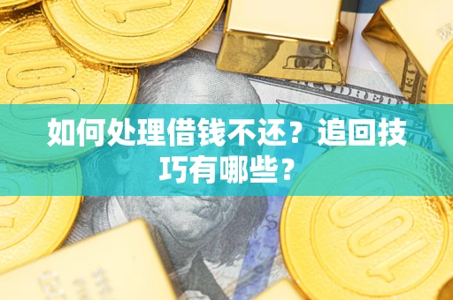 武汉如何处理借钱不还？追回技巧有哪些？