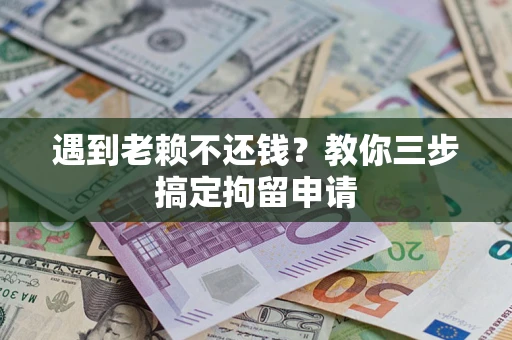 武汉遇到老赖不还钱？教你三步搞定拘留申请
