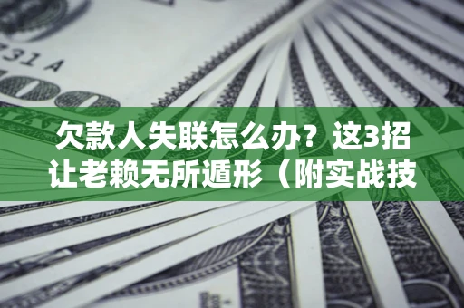 武汉欠款人失联怎么办？这3招让老赖无所遁形（附实战技巧）