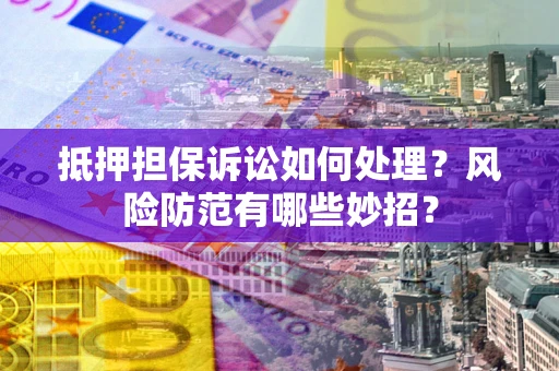 武汉抵押担保诉讼如何处理？风险防范有哪些妙招？