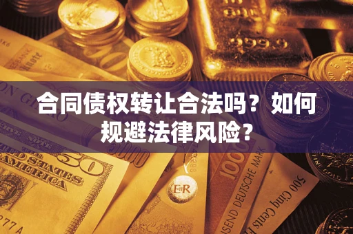 武汉合同债权转让合法吗？如何规避法律风险？