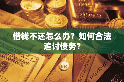 武汉借钱不还怎么办？如何合法追讨债务？
