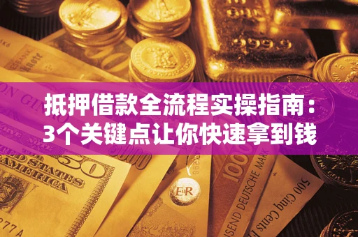 武汉抵押借款全流程实操指南：3个关键点让你快速拿到钱