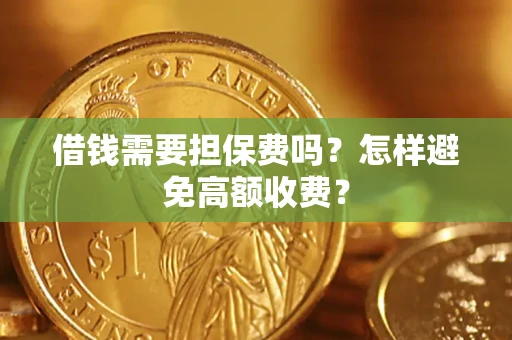 武汉借钱需要担保费吗？怎样避免高额收费？