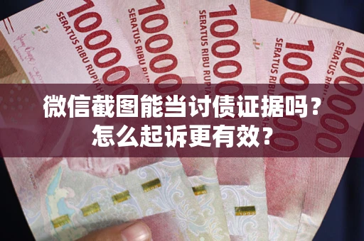 武汉微信截图能当讨债证据吗？怎么起诉更有效？