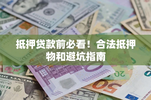 武汉抵押贷款前必看！合法抵押物和避坑指南