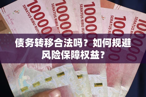 武汉债务转移合法吗？如何规避风险保障权益？