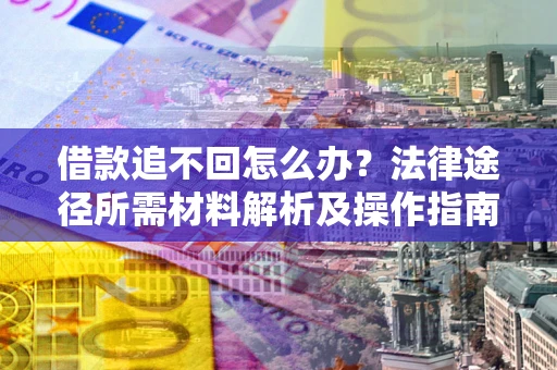 武汉借款追不回怎么办？法律途径所需材料解析及操作指南