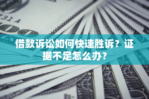 武汉借款诉讼如何快速胜诉？证据不足怎么办？