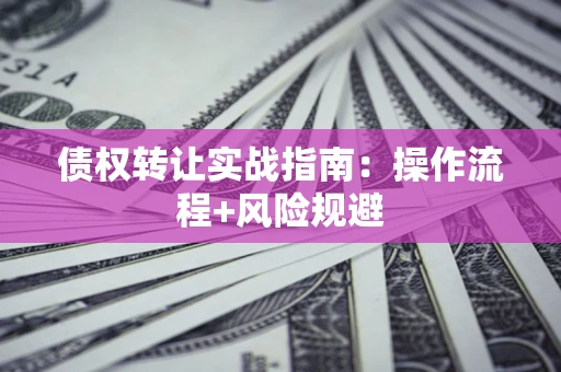 武汉债权转让实战指南：操作流程+风险规避