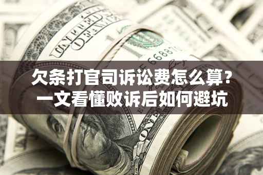 武汉欠条打官司诉讼费怎么算？一文看懂败诉后如何避坑