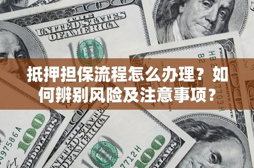 武汉抵押担保流程怎么办理？如何辨别风险及注意事项？