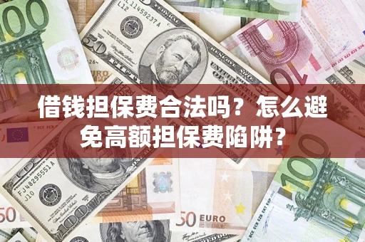 武汉借钱担保费合法吗？怎么避免高额担保费陷阱？