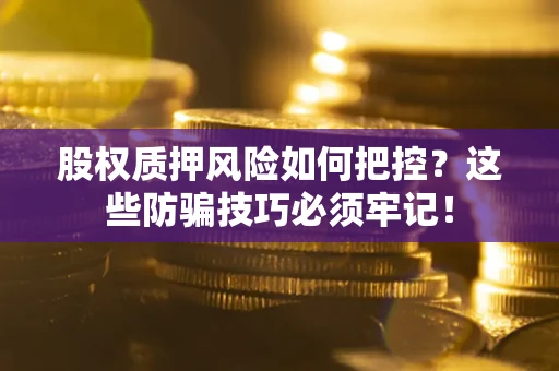 武汉股权质押风险如何把控？这些防骗技巧必须牢记！