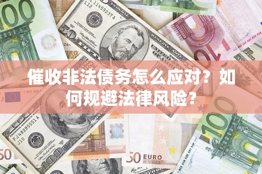 武汉催收非法债务怎么应对？如何规避法律风险？