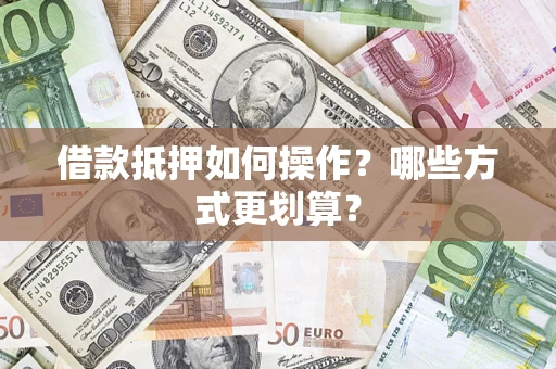 武汉借款抵押如何操作？哪些方式更划算？