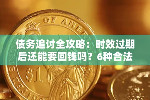 武汉债务追讨全攻略：时效过期后还能要回钱吗？6种合法手段助你维权