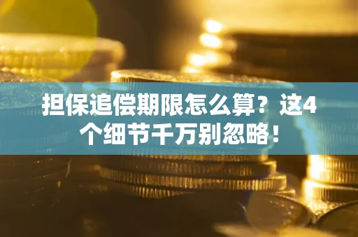 武汉担保追偿期限怎么算?这4个细节千万别忽略! 武汉担保追偿期限怎么算?这4个细节千万别忽略!