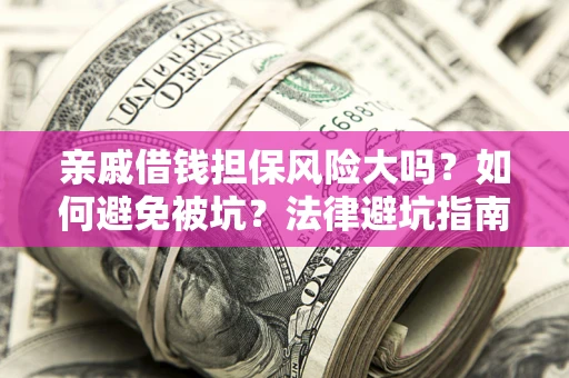 武汉亲戚借钱担保风险大吗？如何避免被坑？法律避坑指南
