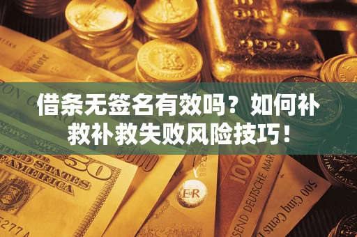武汉借条无签名有效吗？如何补救补救失败风险技巧！