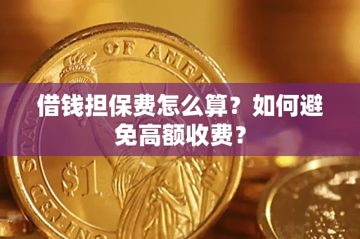 武汉借钱担保费怎么算？如何避免高额收费？