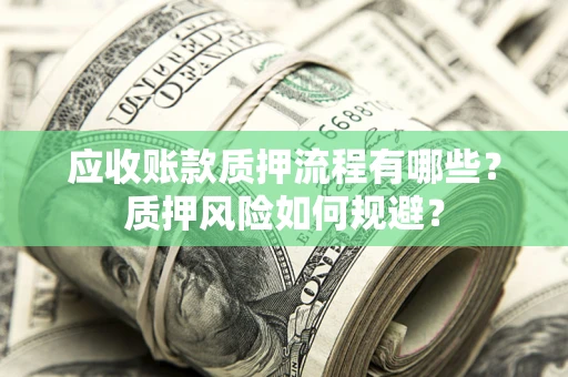 武汉应收账款质押流程有哪些？质押风险如何规避？