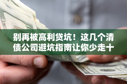 武汉别再被高利贷坑！这几个清债公司避坑指南让你少走十年弯路