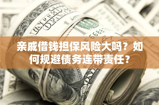 武汉亲戚借钱担保风险大吗？如何规避债务连带责任？