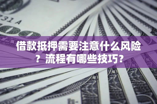 武汉借款抵押需要注意什么风险？流程有哪些技巧？