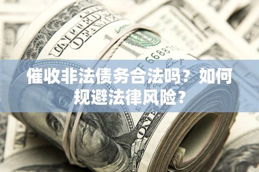 武汉催收非法债务合法吗？如何规避法律风险？