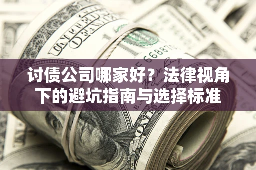 武汉讨债公司哪家好？法律视角下的避坑指南与选择标准