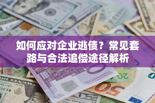 武汉如何应对企业逃债？常见套路与合法追偿途径解析