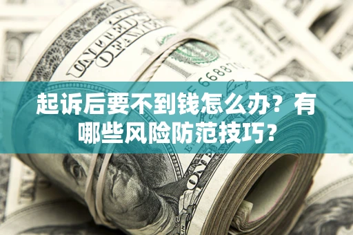 武汉起诉后要不到钱怎么办?有哪些风险防范技巧? 武汉起诉后要不到钱怎么办?有哪些风险防范技巧?