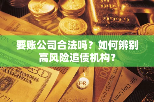 武汉要账公司合法吗？如何辨别高风险追债机构？