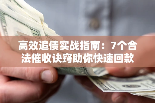 武汉高效追债实战指南：7个合法催收诀窍助你快速回款