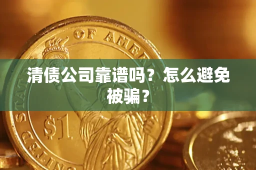 武汉清债公司靠谱吗？怎么避免被骗？