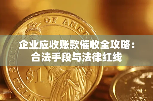 武汉企业应收账款催收全攻略：合法手段与法律红线