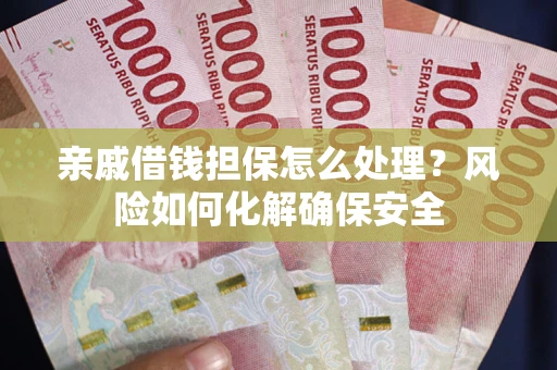 武汉亲戚借钱担保怎么处理？风险如何化解确保安全