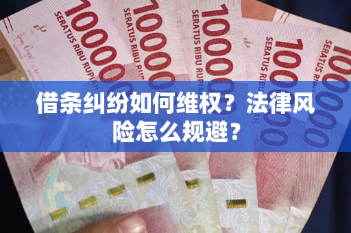 武汉借条纠纷如何维权？法律风险怎么规避？
