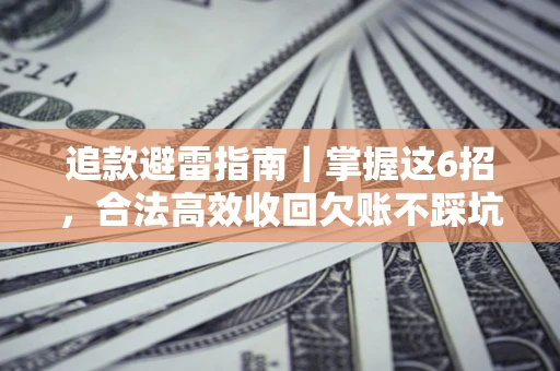 武汉追款避雷指南｜掌握这6招，合法高效收回欠账不踩坑