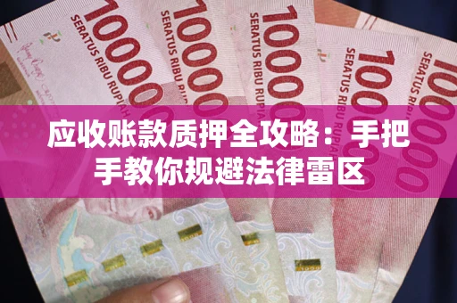 武汉应收账款质押全攻略：手把手教你规避法律雷区