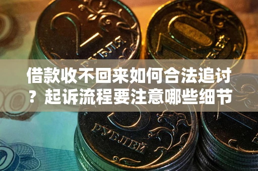 武汉借款收不回来如何合法追讨？起诉流程要注意哪些细节？