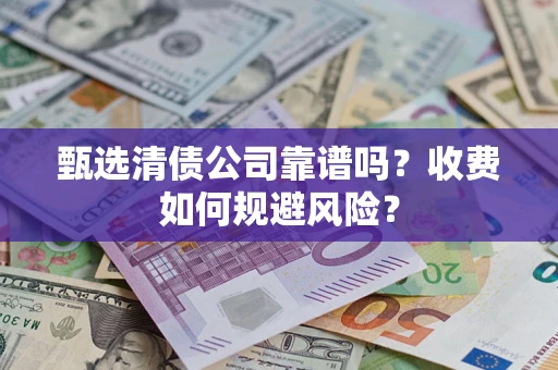 武汉甄选清债公司靠谱吗？收费如何规避风险？