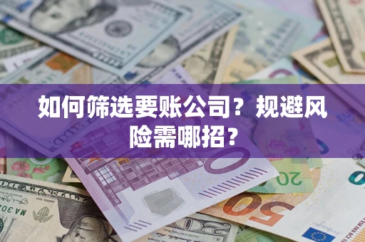 武汉如何筛选要账公司？规避风险需哪招？